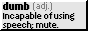 dumb (adj.): Incapable of using speech; mute.